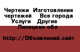 Чертежи. Изготовление чертежей. - Все города Услуги » Другие   . Липецкая обл.